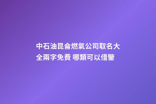 中石油昆侖燃氣公司取名大全兩字免費 哪類可以借鑒-第1張-公司起名-玄機派